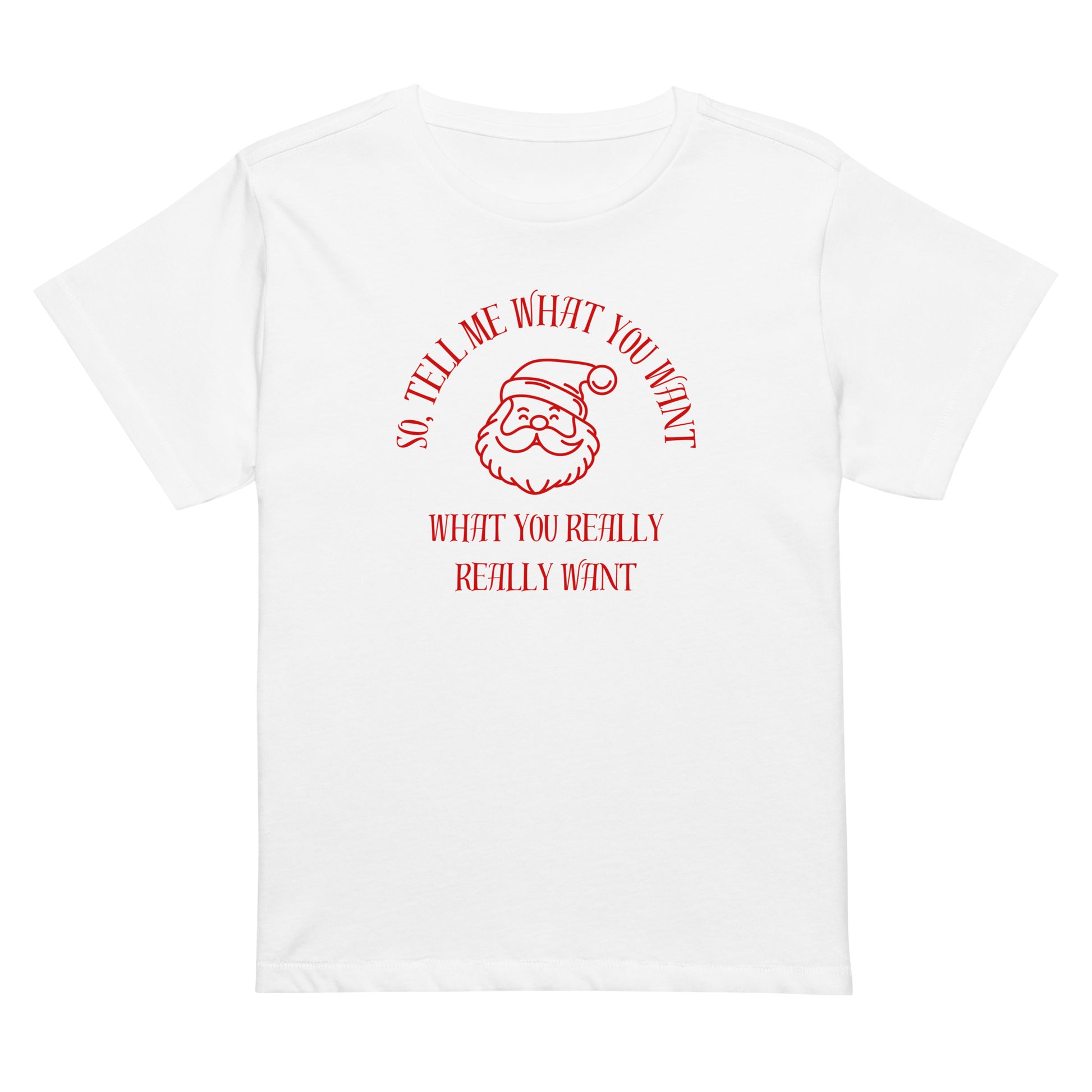 Cute and festive mid-length women's t-shirt featuring Santa's face and the text "So Tell Me What You Want What You Really Really Want" in red.