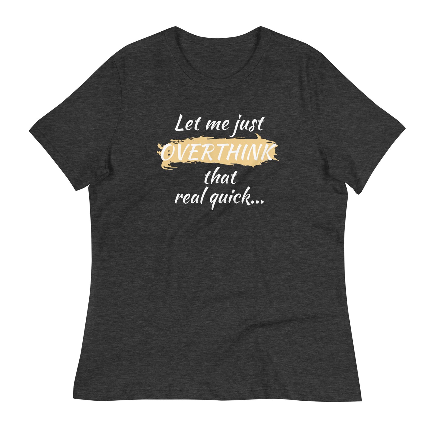 Flat lay of dark heather gray women’s shirt with white text — "Let me just overthink that real quick" funny anxiety quote tee.
