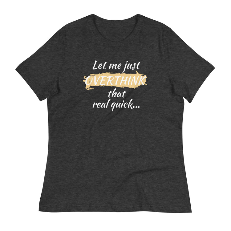 Flat lay of dark heather gray women’s shirt with white text — "Let me just overthink that real quick" funny anxiety quote tee.